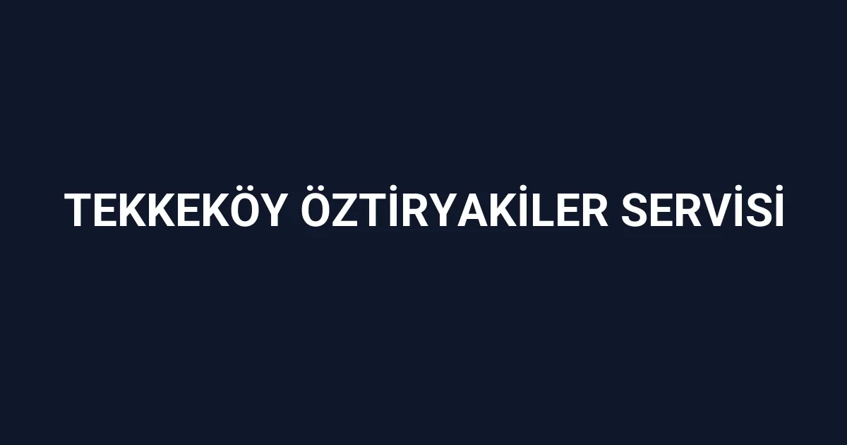 Tekkeköy Öztiryakiler Servisi
